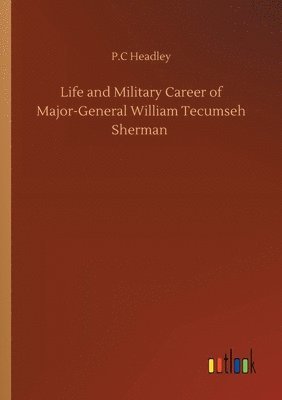 P C Headley - Life and Military Career of Major-General William Tecumseh Sherman, Häftad