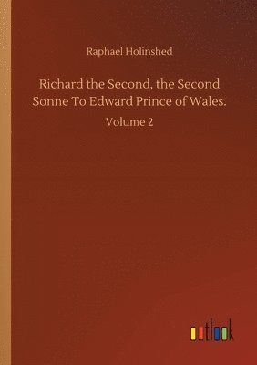 bokomslag Richard the Second, the Second Sonne To Edward Prince of Wales.