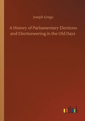Joseph Grego - History of Parliamentary Elections and Electioneering in the Old Days, Häftad