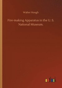 bokomslag Fire-making Apparatus in the U. S. National Museum.