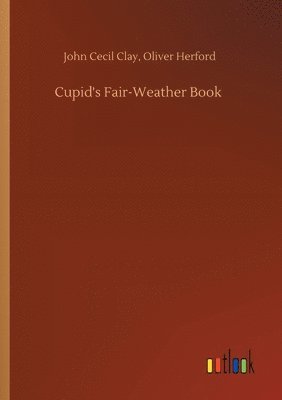 John Cecil Herford Oliver Clay, Oliver Clay, John Cecil Herford, John Cecil Herford Clay - Cupid's Fair-Weather Book, Häftad