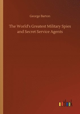 The World's Greatest Military Spies and Secret Service Agents 1