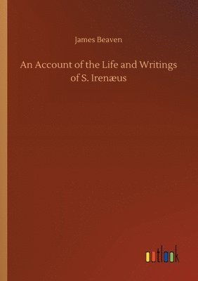 bokomslag An Account of the Life and Writings of S. Irenaeus