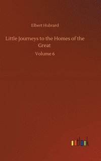 bokomslag Little Journeys to the Homes of the Great