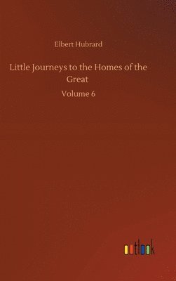 bokomslag Little Journeys to the Homes of the Great