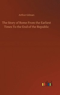 bokomslag The Story of Rome From the Earliest Times To the End of the Republic
