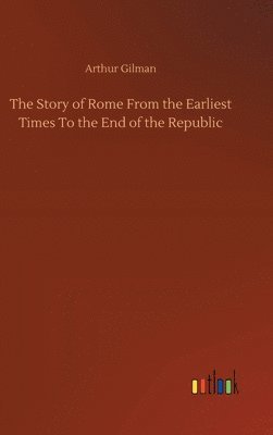 bokomslag The Story of Rome From the Earliest Times To the End of the Republic