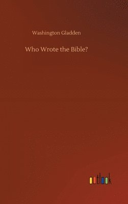 Washington Gladden - Who Wrote the Bible?, Inbunden