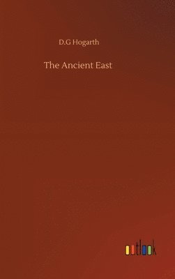 D G Hogarth - Ancient East, Inbunden