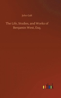 bokomslag Life, Studies, and Works of Benjamin West, Esq.