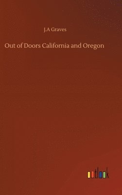 J A Graves, J. A. Graves, J.A Graves, J. A Graves - Out of Doors California and Oregon, Inbunden