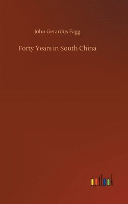 John Gerardus Fagg - Forty Years in South China, Inbunden