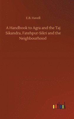 A Handbook to Agra and the Taj Sikandra, Fatehpur-Sikri and the Neighbourhood 1