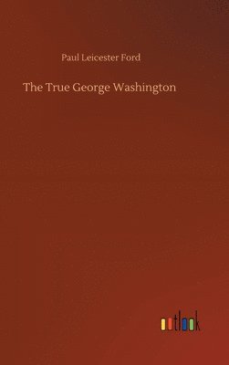 Paul Leicester Ford - True George Washington, Inbunden