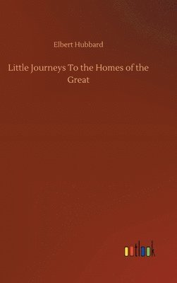 Elbert Hubbard - Little Journeys To the Homes of the Great, Inbunden