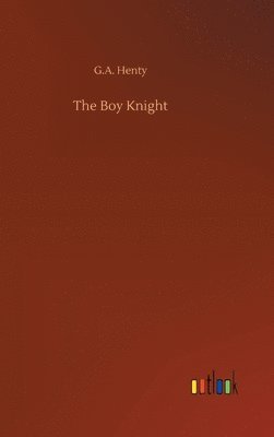 G a Henty, G. a. Henty, G.A. Henty, G. A. Henty - Boy Knight, Inbunden