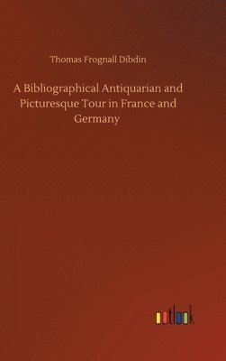 A Bibliographical Antiquarian and Picturesque Tour in France and Germany 1