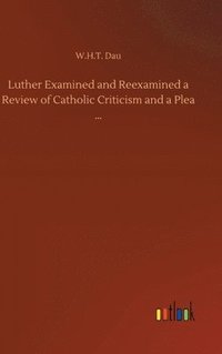 bokomslag Luther Examined and Reexamined a Review of Catholic Criticism and a Plea ...