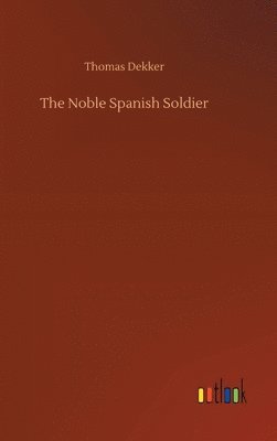Thomas Dekker - Noble Spanish Soldier, Inbunden