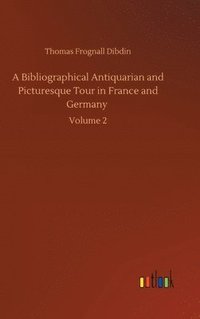 bokomslag A Bibliographical Antiquarian and Picturesque Tour in France and Germany