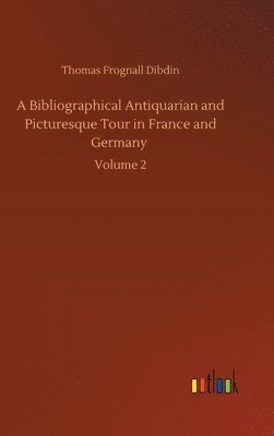 bokomslag A Bibliographical Antiquarian and Picturesque Tour in France and Germany