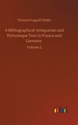 bokomslag Bibliographical Antiquarian and Picturesque Tour in France and Germany