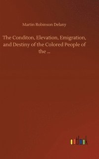 bokomslag The Conditon, Elevation, Emigration, and Destiny of the Colored People of the ...