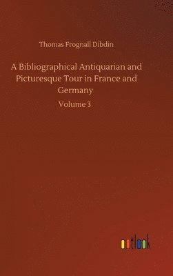 A Bibliographical Antiquarian and Picturesque Tour in France and Germany 1