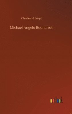 Charles Holroyd - Michael Angelo Buonarroti, Inbunden
