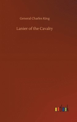 General Charles King - Lanier of the Cavalry, Inbunden