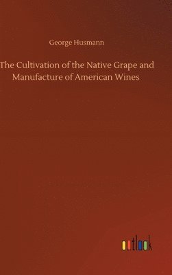 The Cultivation of the Native Grape and Manufacture of American Wines 1