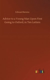 bokomslag Advice to a Young Man Upon First Going to Oxford, in Ten Letters