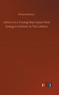 bokomslag Advice to a Young Man Upon First Going to Oxford, in Ten Letters