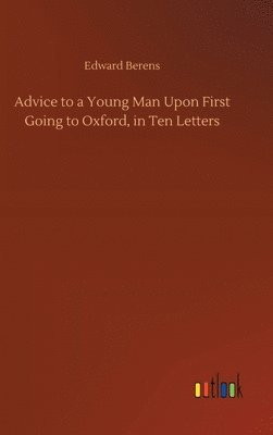 Advice to a Young Man Upon First Going to Oxford, in Ten Letters
