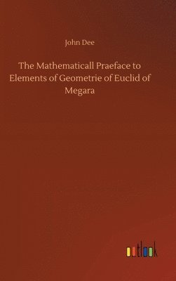 The Mathematicall Praeface to Elements of Geometrie of Euclid of Megara 1