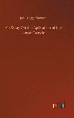 An Essay On the Aplication of the Lunar Caustic 1