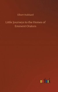 bokomslag Little Journeys to the Homes of Eminent Orators