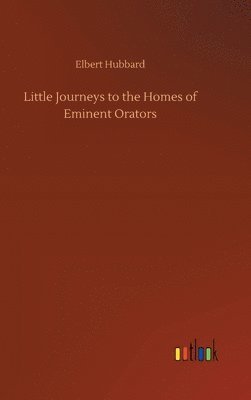 bokomslag Little Journeys to the Homes of Eminent Orators