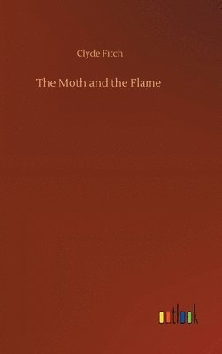 Clyde Fitch - Moth and the Flame, Inbunden