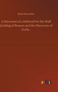 bokomslag A Discourse of a Method For the Well Guiding of Reason and the Discovery of Truth...