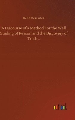A Discourse of a Method For the Well Guiding of Reason and the Discovery of Truth... 1
