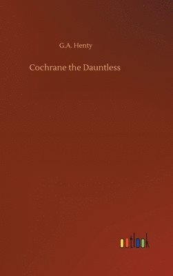 G a Henty, G. a. Henty, G.A. Henty, G. A. Henty - Cochrane the Dauntless, Inbunden