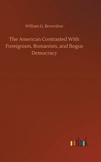 bokomslag American Contrasted With Foreignism, Romanism, and Bogus Democracy