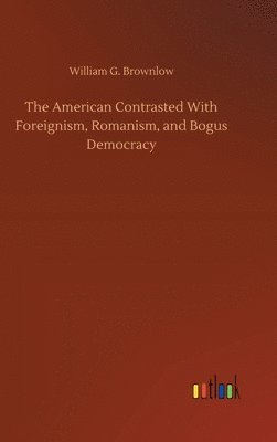 bokomslag The American Contrasted With Foreignism, Romanism, and Bogus Democracy