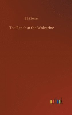 B M Bower, B. M. Bower, B.M Bower, B. M Bower - Ranch at the Wolverine, Inbunden