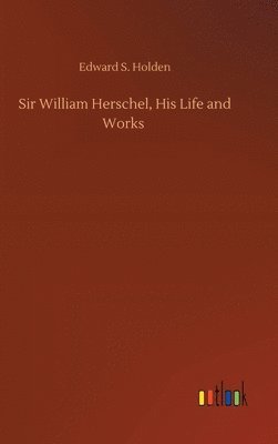 Sir William Herschel, His Life and Works 1