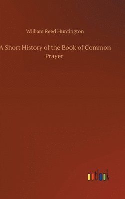 William Reed Huntington - Short History of the Book of Common Prayer, Inbunden