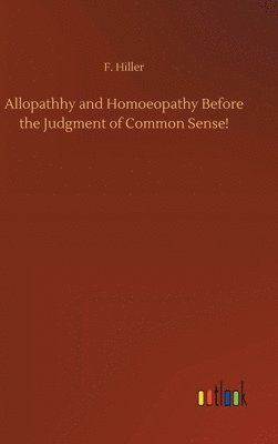 F Hiller - Allopathhy and Homoeopathy Before the Judgment of Common Sense!, Inbunden