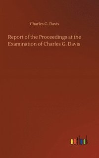 bokomslag Report of the Proceedings at the Examination of Charles G. Davis