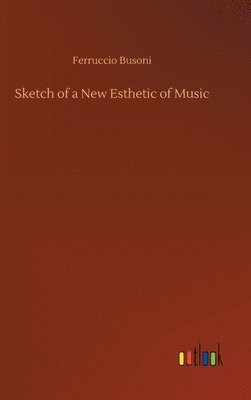 Ferruccio Busoni - Sketch of a New Esthetic of Music, Inbunden